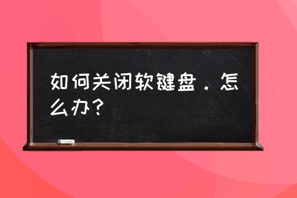 如何撤销电脑上的软键盘 如何关闭软键盘。怎么办？