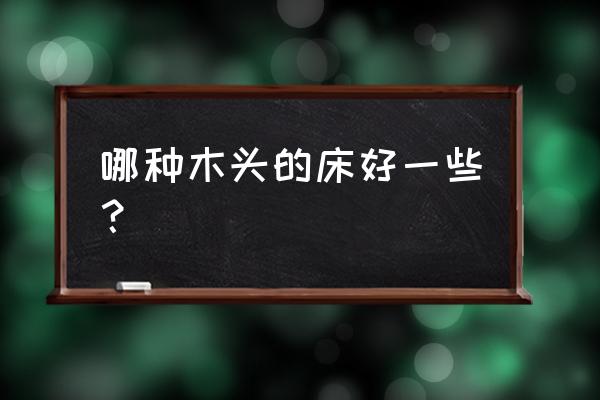 卧室设计木头床推荐品牌 哪种木头的床好一些？