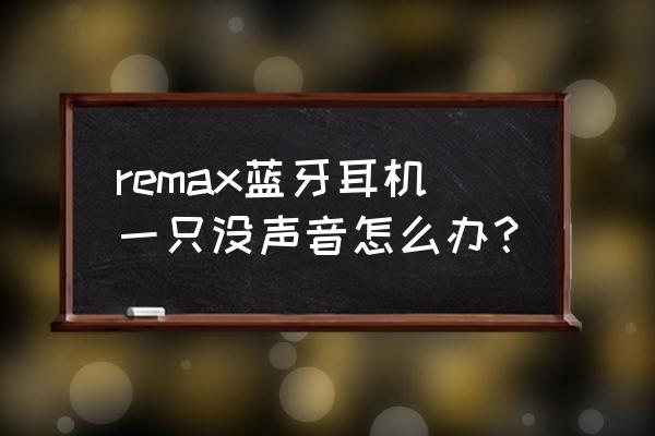 耳机一个不出声音怎么修理 remax蓝牙耳机一只没声音怎么办？