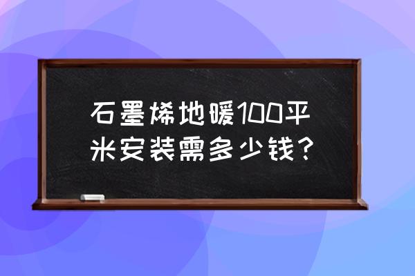 石墨烯地暖厂家价格表 石墨烯地暖100平米安装需多少钱？