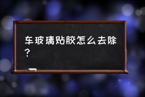 汽车玻璃上的胶怎样能去掉 车玻璃贴胶怎么去除？
