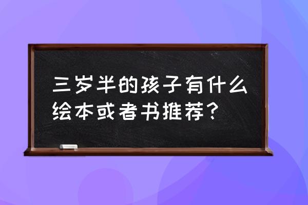 培养孩子阅读习惯书籍推荐 三岁半的孩子有什么绘本或者书推荐？