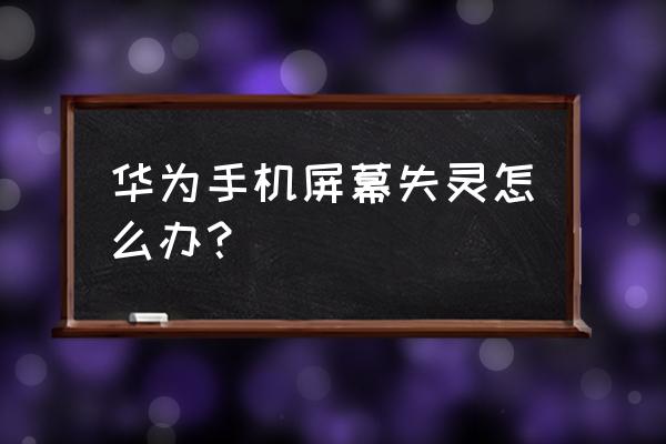 华为手机显示屏坏了怎么办 华为手机屏幕失灵怎么办? 华为手机显示屏坏了怎么办 华为手机屏幕失灵怎么办?