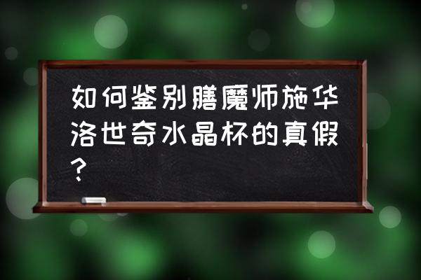 怎样判断是水晶杯 如何鉴别膳魔师施华洛世奇水晶杯的真假？