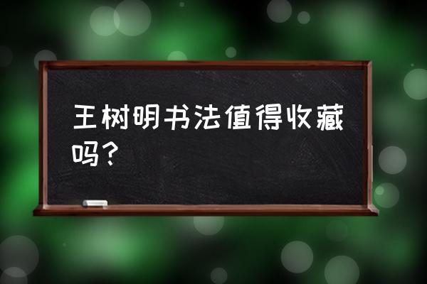收藏某名家字画叫什么 王树明书法值得收藏吗? 收藏某名家字画叫什么 王树明书法值得收藏吗?