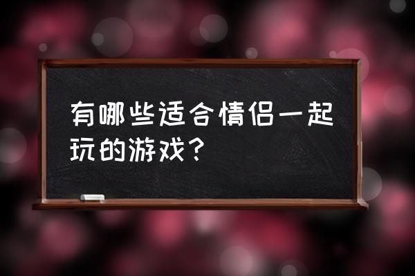 微爱里头的爱情树怎么进不去了 有哪些适合情侣一起玩的游戏？