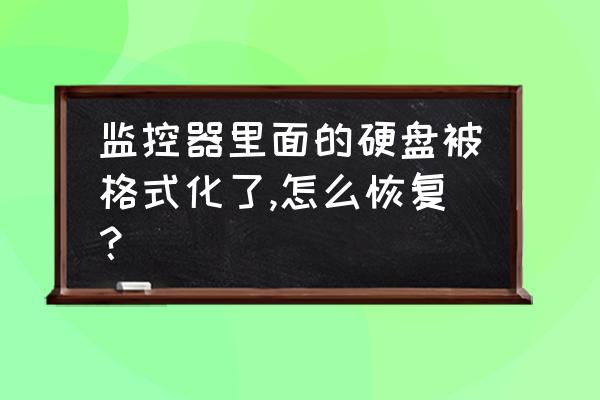 监控硬盘怎么格式化成普通硬盘 监控器里面的硬盘被格式化了,怎么恢复？
