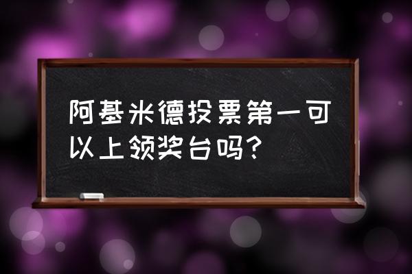 阿基米德投票入口 阿基米德投票第一可以上领奖台吗？