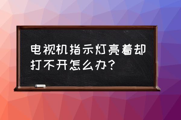 电视机待机状态打不开怎么办 电视机指示灯亮着却打不开怎么办？