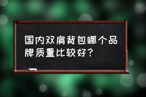 哪个牌子的双肩背包质量好 国内双肩背包哪个品牌质量比较好？