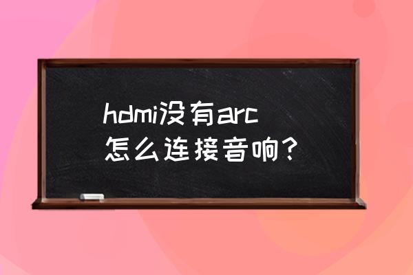 hdmiarc是连接音响的吗 hdmi没有arc怎么连接音响？