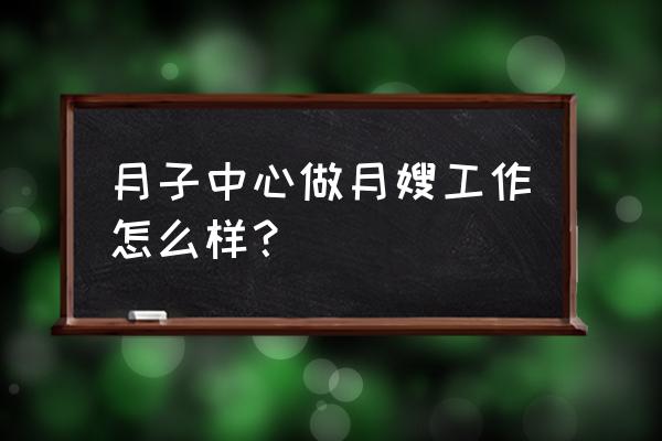 月子中心月嫂工资待遇怎么样 月子中心做月嫂工作怎么样? 月子中心月嫂工资待遇怎么样 月子中心做月嫂工作怎么样?