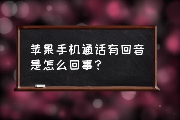 苹果手机通话回音解决方法 苹果手机通话有回音是怎么回事？