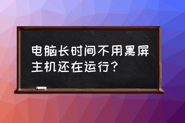 主机不用黑屏怎么回事 电脑长时间不用黑屏主机还在运行? 主机不用黑屏怎么回事 电脑长时间不用黑屏主机还在运行?