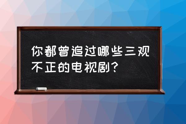 电视剧对手在哪个卫视播 你都曾追过哪些三观不正的电视剧？