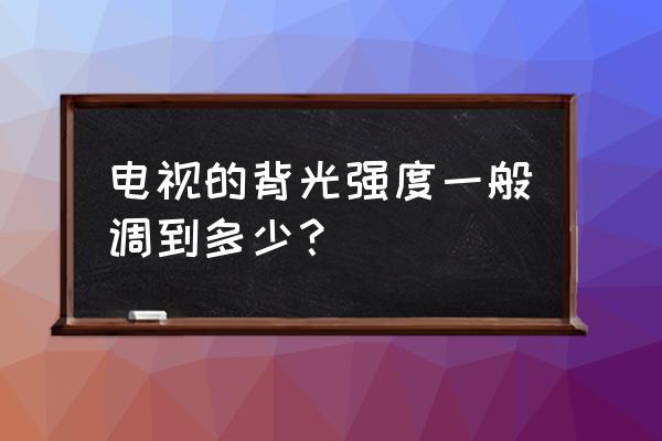 tcl电视背光亮度调多少合适 电视的背光强度一般调到多少？