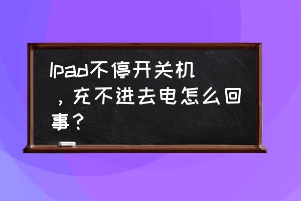 ipad充不上电黑屏解决方法 Ipad不停开关机，充不进去电怎么回事？