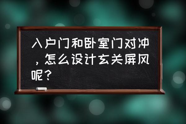 正对入户门的玄关设计 入户门和卧室门对冲,怎么设计玄关屏风呢? 正对入户门的玄关设计 入户门和卧室门对冲,怎么设计玄关屏风呢?