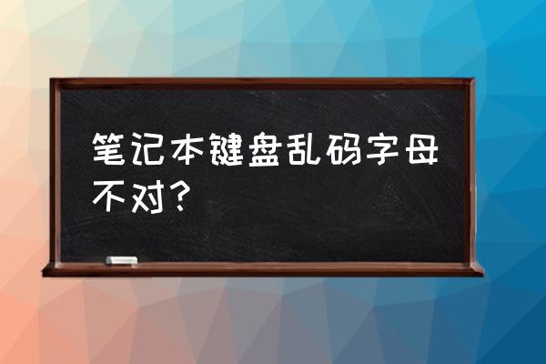 我的笔记本电脑键盘乱码怎么解决 笔记本键盘乱码字母不对？