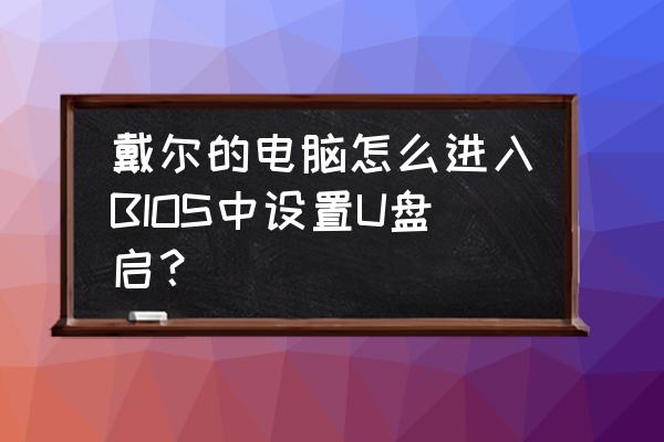 戴尔电脑怎么用u盘刷bios 戴尔的电脑怎么进入BIOS中设置U盘启? 戴尔电脑怎么用u盘刷bios 戴尔的电脑怎么进入BIOS中设置U盘启?