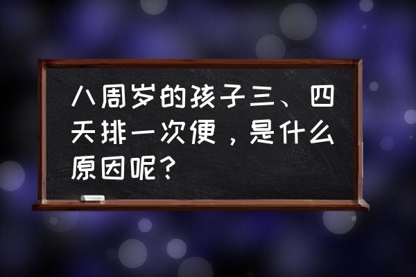 小儿腹泻的原因及护理方法 八周岁的孩子三、四天排一次便，是什么原因呢？