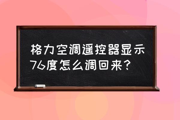 空调遥控器只显示数字 格力空调遥控器显示76度怎么调回来？