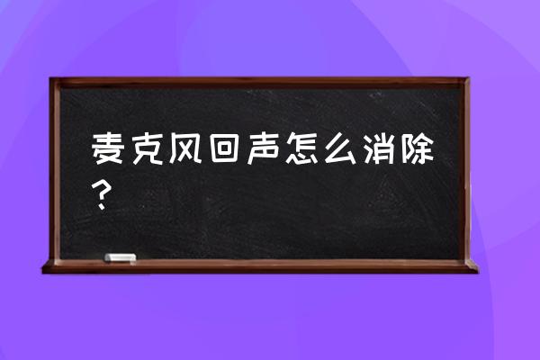 win10系统电脑话筒有回音怎么消除 麦克风回声怎么消除？