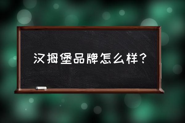 洋品牌值得购买吗 汉拇堡品牌怎么样? 洋品牌值得购买吗 汉拇堡品牌怎么样?