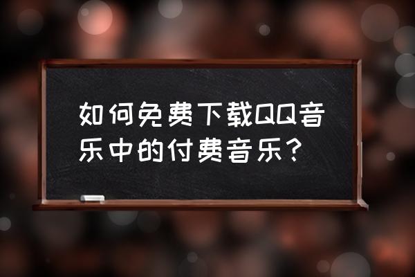 QQ音乐免费模式 如何免费下载QQ音乐中的付费音乐? QQ音乐免费模式 如何免费下载QQ音乐中的付费音乐?