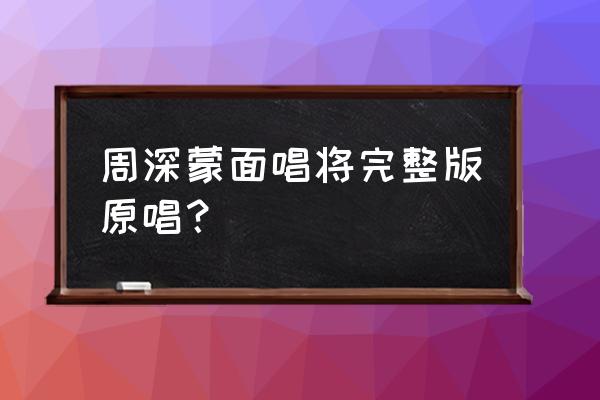 周深蒙面唱将完整版 周深蒙面唱将完整版原唱？