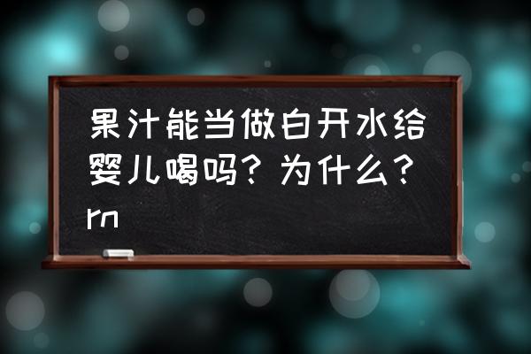 9个月婴儿辅食胡萝卜汁 果汁能当做白开水给婴儿喝吗？为什么？rn