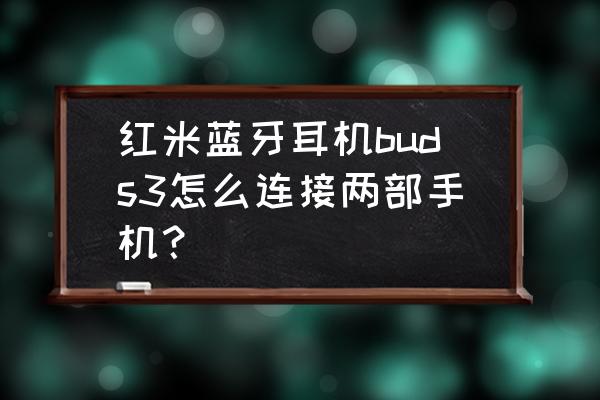 bud在哪安装 红米蓝牙耳机buds3怎么连接两部手机？