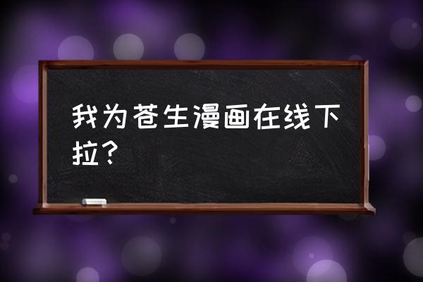 酷漫屋免费漫画下拉式阅读在线看 我为苍生漫画在线下拉? 酷漫屋免费漫画下拉式阅读在线看 我为苍生漫画在线下拉?