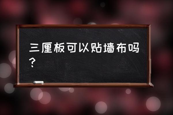 木板上面可以直接贴墙布吗 三厘板可以贴墙布吗？