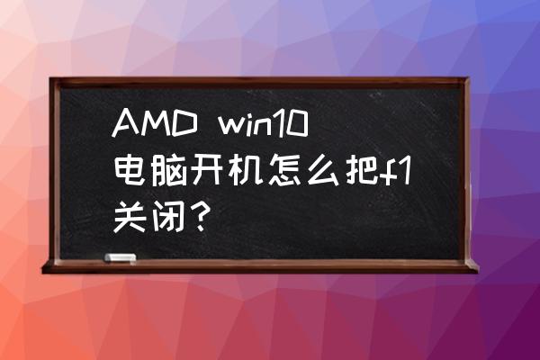 win10禁用f1-f12所有热键 AMD win10电脑开机怎么把f1关闭？
