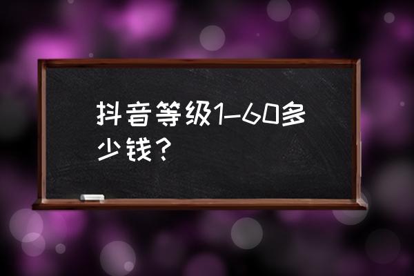 抖音升到30级要刷多少礼物 抖音等级1-60多少钱? 抖音升到30级要刷多少礼物 抖音等级1-60多少钱?
