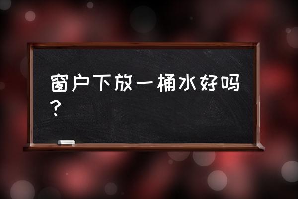 风水中讲放水是指什么地方 窗户下放一桶水好吗? 风水中讲放水是指什么地方 窗户下放一桶水好吗?