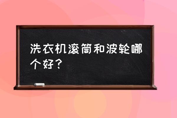 选波轮洗衣机好还是滚筒洗衣机好 洗衣机滚筒和波轮哪个好？