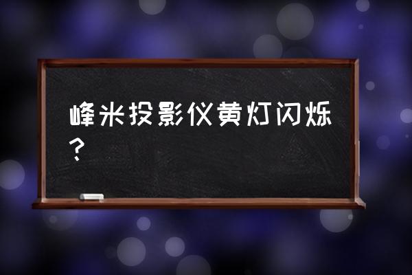 投影仪一直闪怎么解决 峰米投影仪黄灯闪烁？