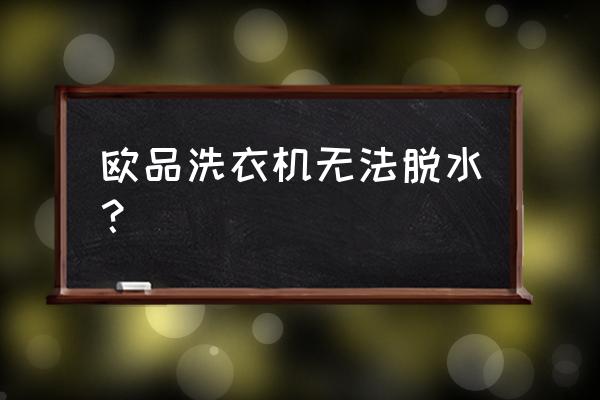 欧品4公斤洗衣机怎么使用 欧品洗衣机无法脱水? 欧品4公斤洗衣机怎么使用 欧品洗衣机无法脱水?