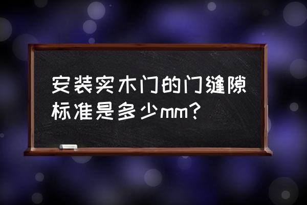 装修门的尺寸一般是多少 安装实木门的门缝隙标准是多少mm？