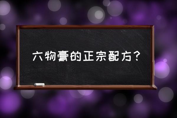 山楂六物膏 六物膏的正宗配方？