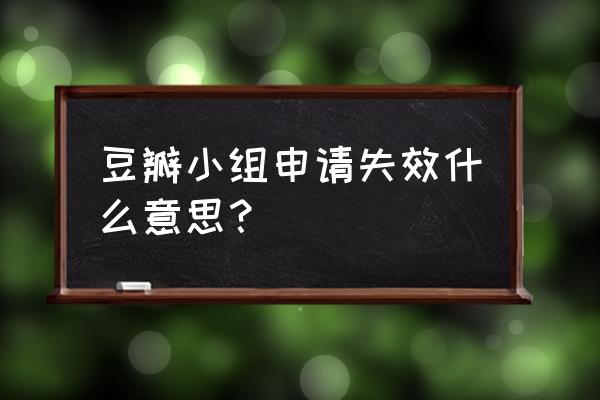 豆瓣申请小组怎么看到全部问题 豆瓣小组申请失效什么意思？