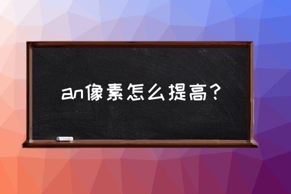 手机软件锐化 an像素怎么提高？