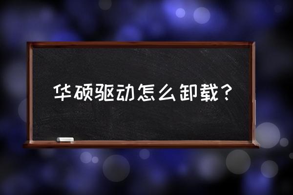 华硕笔记本电脑怎么卸载软件 华硕驱动怎么卸载？