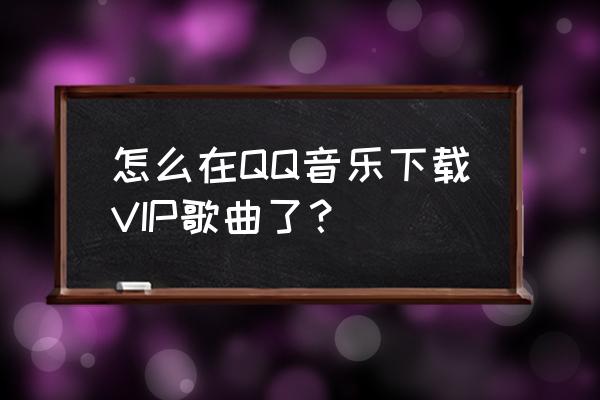 qq音乐怎么找已购订单 怎么在QQ音乐下载VIP歌曲了? qq音乐怎么找已购订单 怎么在QQ音乐下载VIP歌曲了?