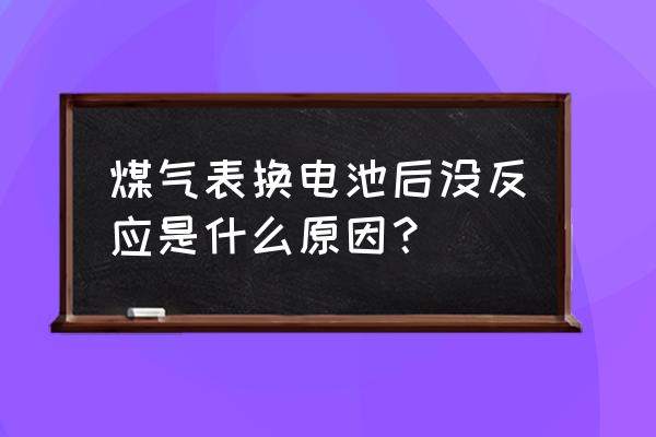 煤气表换电池后没反应什么原因 煤气表换电池后没反应是什么原因？