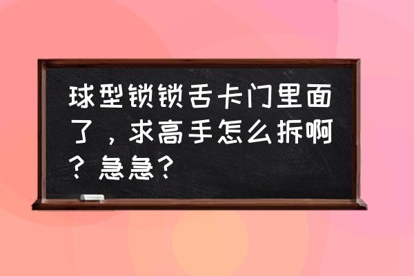 球形门锁与锁舌的安装和拆卸方法 球型锁锁舌卡门里面了，求高手怎么拆啊？急急？