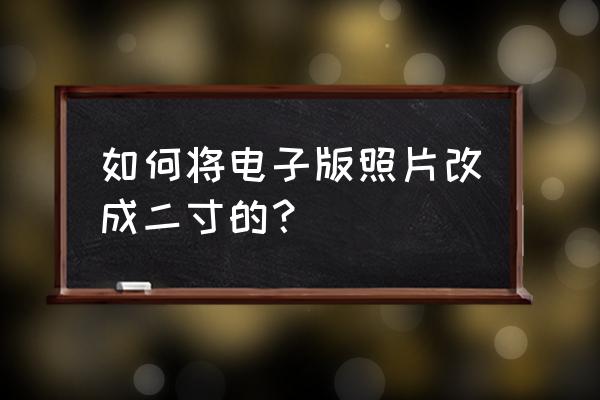 如何把洗出来的照片弄成电子照片 如何将电子版照片改成二寸的? 如何把洗出来的照片弄成电子照片 如何将电子版照片改成二寸的?