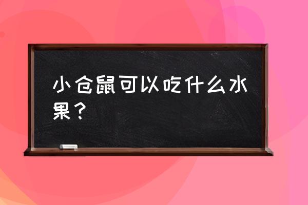 仓鼠可以吃什么蔬菜和水果呢 小仓鼠可以吃什么水果？